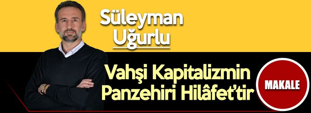 Vahşi Kapitalizmin Panzehiri Hilâfet’tir
